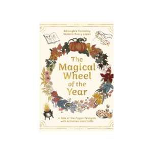The Magical Wheel of the Year : A Tale of the Pagan Festivals with Activities & Rituals