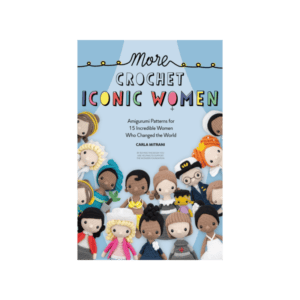 More Crochet Iconic Women : Amigurumi Patterns for 15 Incredible Women Who Changed the World